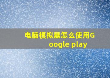 电脑模拟器怎么使用Google play